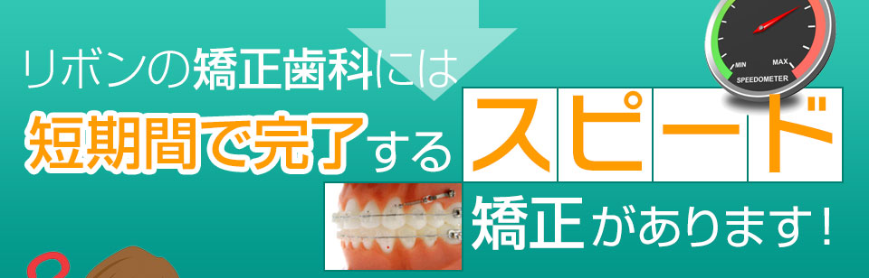 短期間で完了するスピード矯正があります